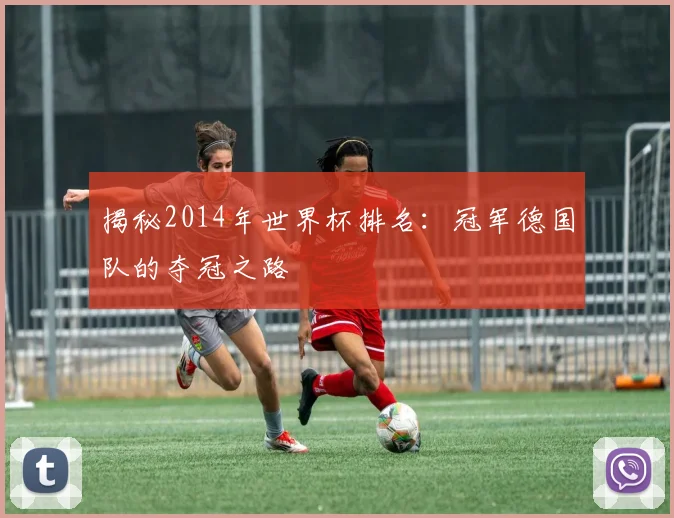 揭秘2014年世界杯排名：冠军德国队的夺冠之路