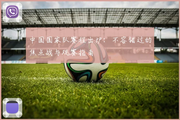 中国国家队赛程出炉：不容错过的焦点战与观赛指南