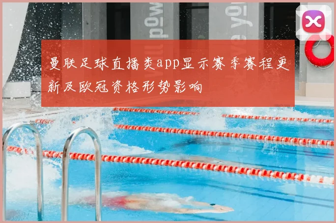 曼联足球直播类app显示赛季赛程更新及欧冠资格形势影响