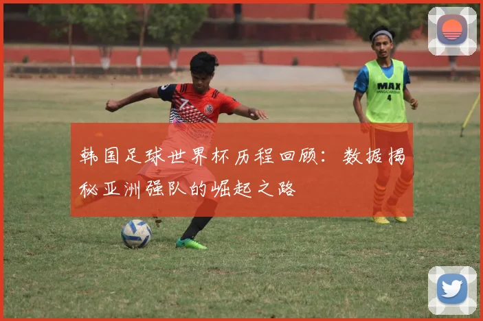 韩国足球世界杯历程回顾：数据揭秘亚洲强队的崛起之路