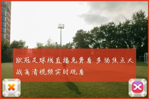 欧冠足球线直播免费看 多场焦点大战高清视频实时观看