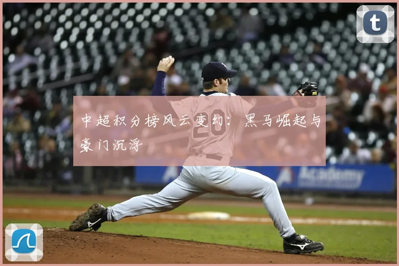 中超积分榜风云变幻：黑马崛起与豪门沉浮