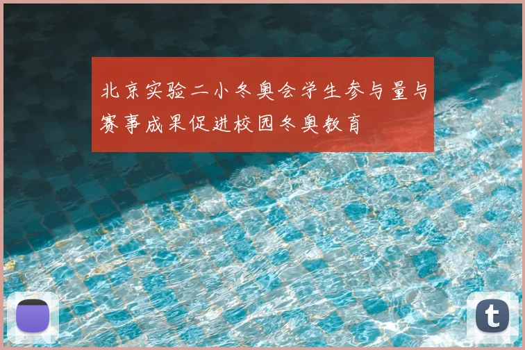 北京实验二小冬奥会学生参与量与赛事成果促进校园冬奥教育