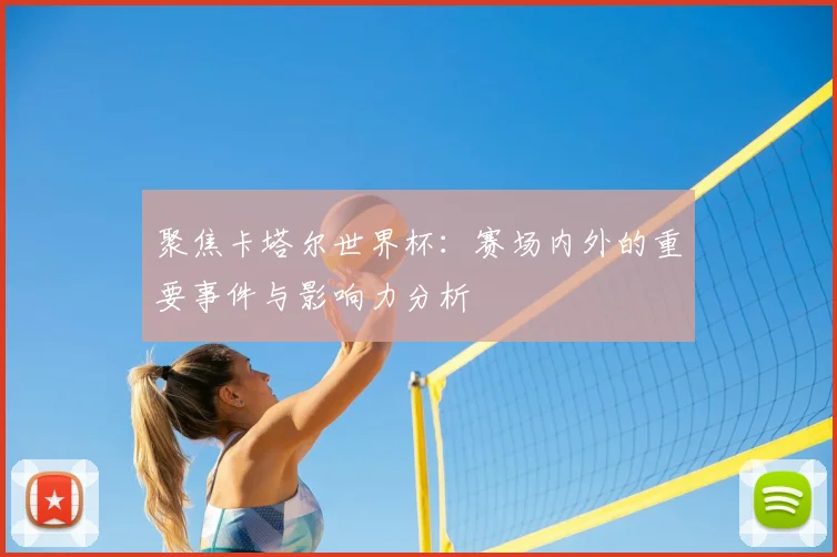 聚焦卡塔尔世界杯：赛场内外的重要事件与影响力分析