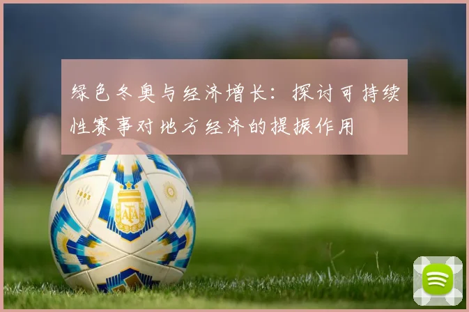 绿色冬奥与经济增长：探讨可持续性赛事对地方经济的提振作用