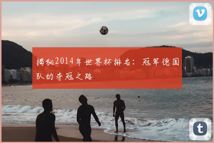 揭秘2014年世界杯排名：冠军德国队的夺冠之路