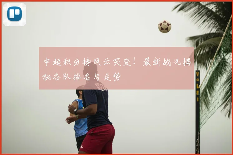 中超积分榜风云突变！最新战况揭秘各队排名与走势