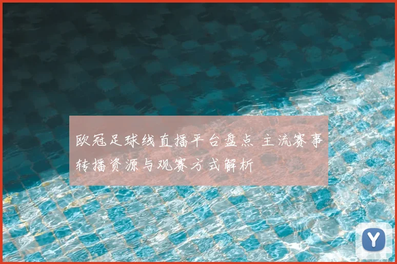 欧冠足球线直播平台盘点 主流赛事转播资源与观赛方式解析