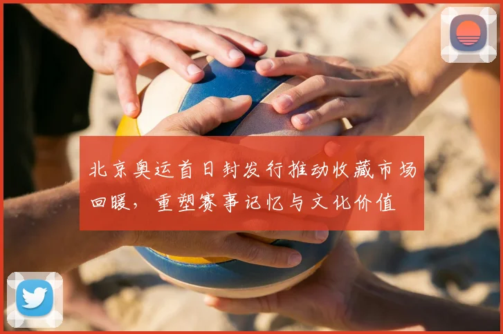 北京奥运首日封发行推动收藏市场回暖，重塑赛事记忆与文化价值