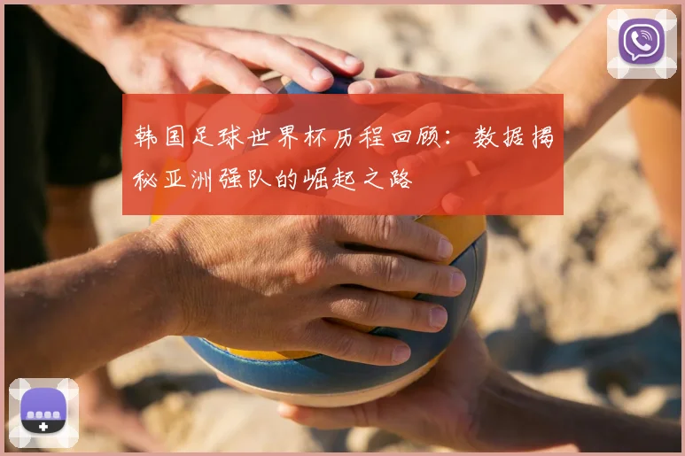 韩国足球世界杯历程回顾：数据揭秘亚洲强队的崛起之路