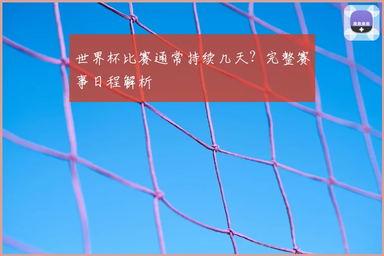 世界杯比赛通常持续几天？完整赛事日程解析