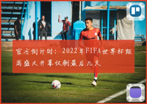 官方倒计时：2022年FIFA世界杯距离盛大开幕仅剩最后几天