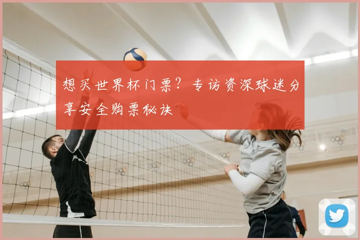 想买世界杯门票？专访资深球迷分享安全购票秘诀