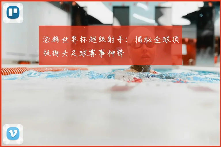 涂鸦世界杯超级射手：揭秘全球顶级街头足球赛事神锋
