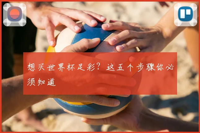 想买世界杯足彩？这五个步骤你必须知道