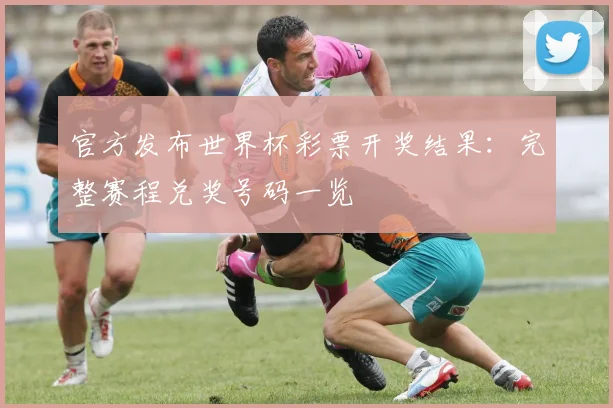官方发布世界杯彩票开奖结果：完整赛程兑奖号码一览