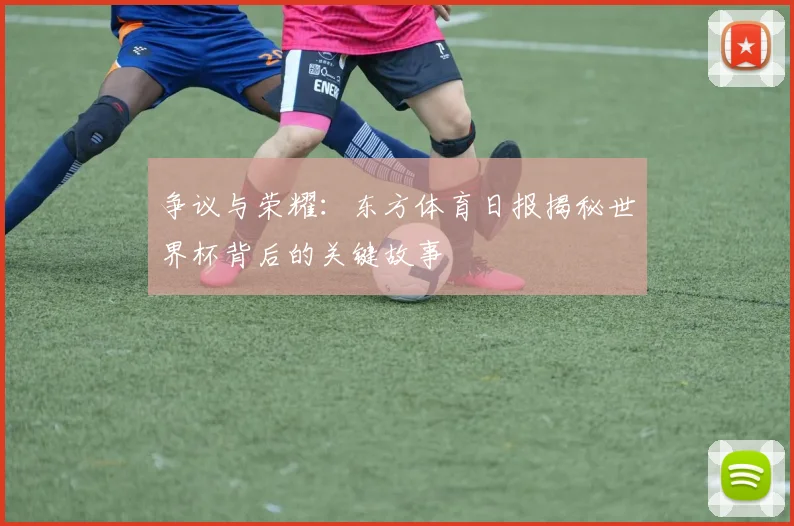 争议与荣耀：东方体育日报揭秘世界杯背后的关键故事