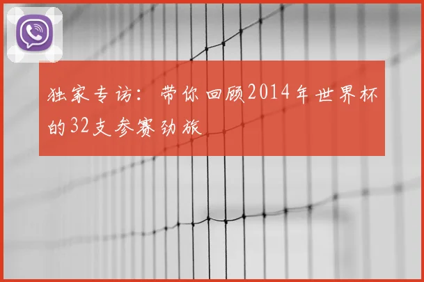 独家专访：带你回顾2014年世界杯的32支参赛劲旅