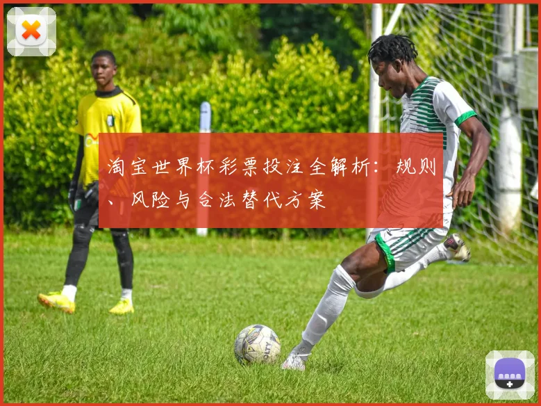 淘宝世界杯彩票投注全解析：规则、风险与合法替代方案