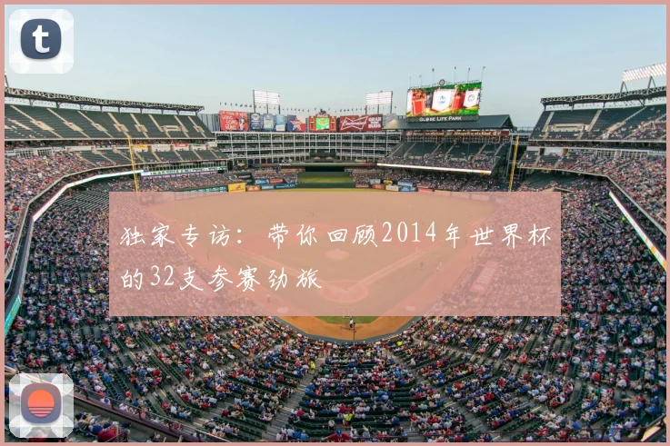 独家专访：带你回顾2014年世界杯的32支参赛劲旅