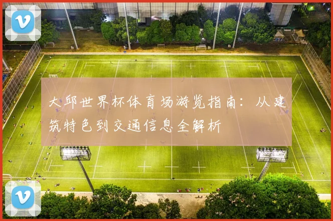 大邱世界杯体育场游览指南：从建筑特色到交通信息全解析