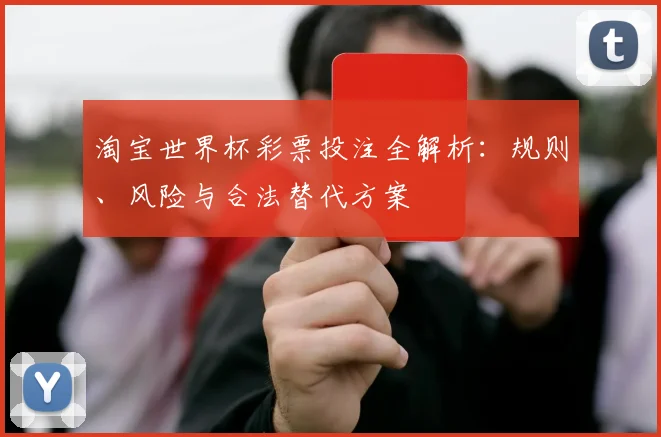 淘宝世界杯彩票投注全解析：规则、风险与合法替代方案