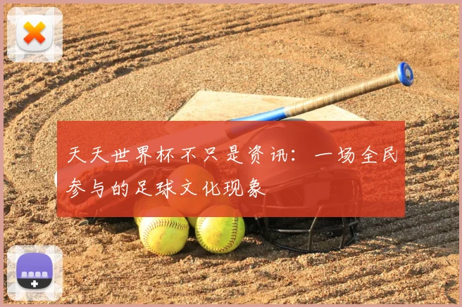 天天世界杯不只是资讯：一场全民参与的足球文化现象