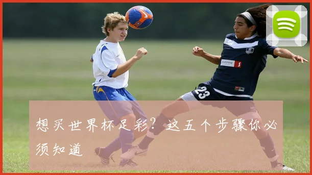 想买世界杯足彩？这五个步骤你必须知道